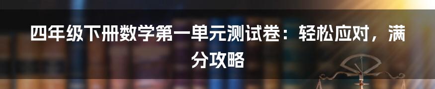 四年级下册数学第一单元测试卷:轻松应对,满分攻略
