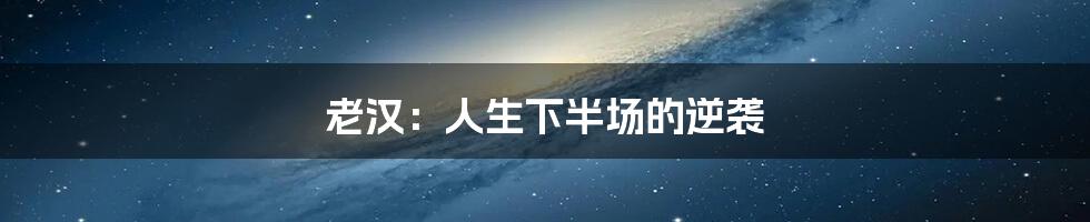 老汉：人生下半场的逆袭