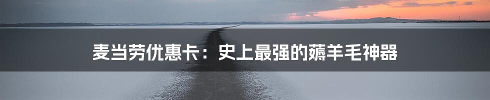 麦当劳优惠卡：史上最强的薅羊毛神器