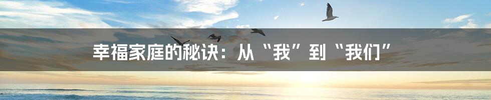 幸福家庭的秘诀:从“我”到“我们”