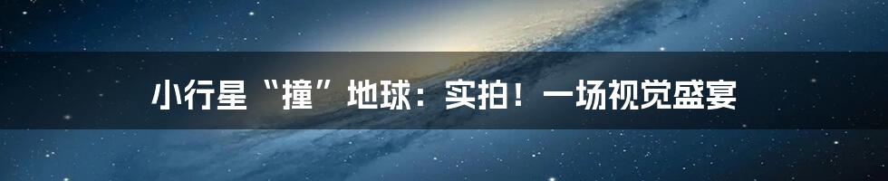 小行星“撞”地球:实拍!一场视觉盛宴