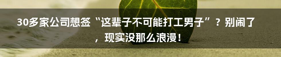 30多家公司想签“这辈子不可能打工男子”？别闹了，现实没那么浪漫！