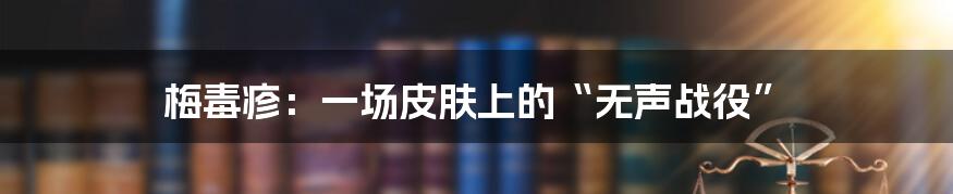 梅毒疹:一场皮肤上的“无声战役”
