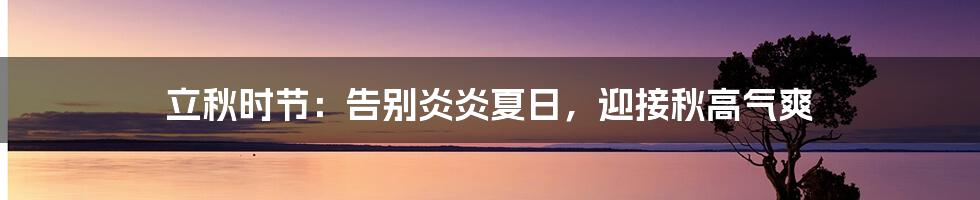 立秋时节:告别炎炎夏日,迎接秋高气爽