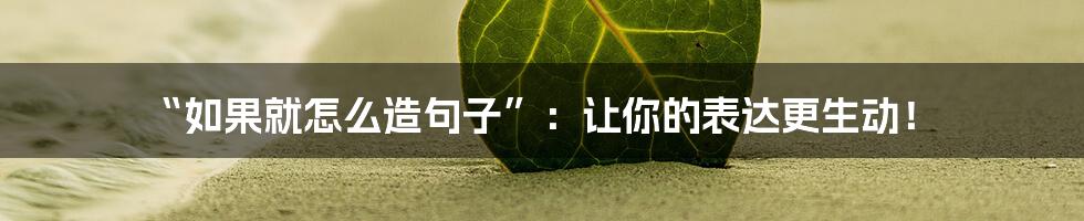“如果就怎么造句子”：让你的表达更生动！