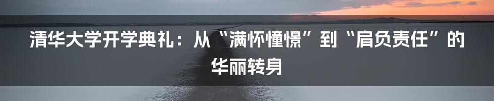 清华大学开学典礼:从“满怀憧憬”到“肩负责任”的华丽转身