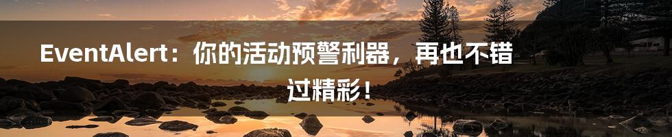 EventAlert:你的活动预警利器,再也不错过精彩!