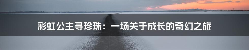 彩虹公主寻珍珠:一场关于成长的奇幻之旅