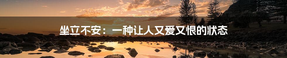 坐立不安：一种让人又爱又恨的状态