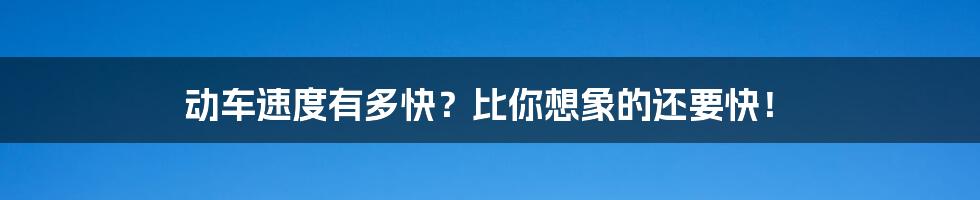动车速度有多快?比你想象的还要快!