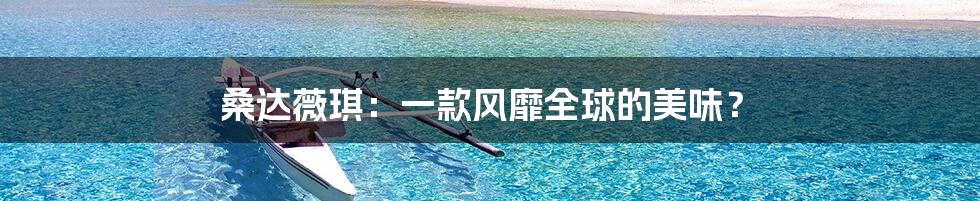 桑达薇琪:一款风靡全球的美味?