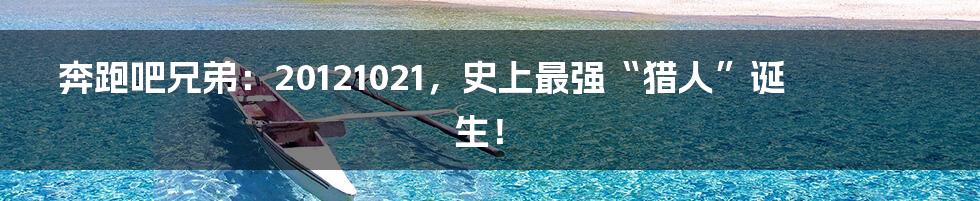 奔跑吧兄弟:20121021,史上最强“猎人”诞生!