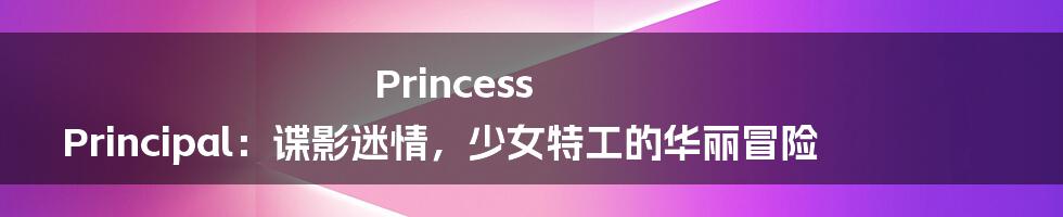 Princess Principal:谍影迷情,少女特工的华丽冒险