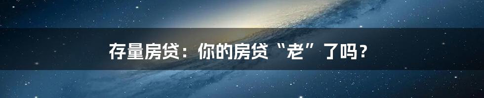 存量房贷:你的房贷“老”了吗?