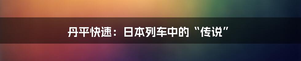 丹平快速:日本列车中的“传说”