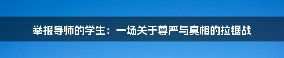 举报导师的学生:一场关于尊严与真相的拉锯战