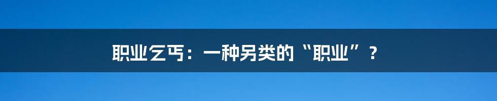 职业乞丐:一种另类的“职业”?