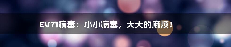 EV71病毒:小小病毒,大大的麻烦!