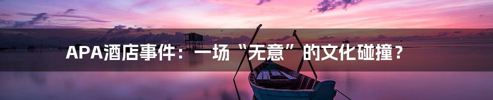APA酒店事件：一场“无意”的文化碰撞？
