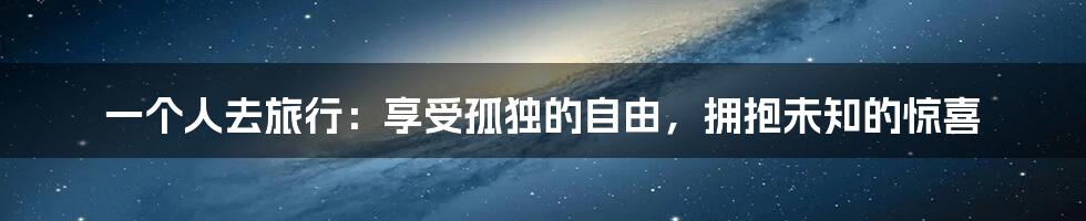 一个人去旅行:享受孤独的自由,拥抱未知的惊喜