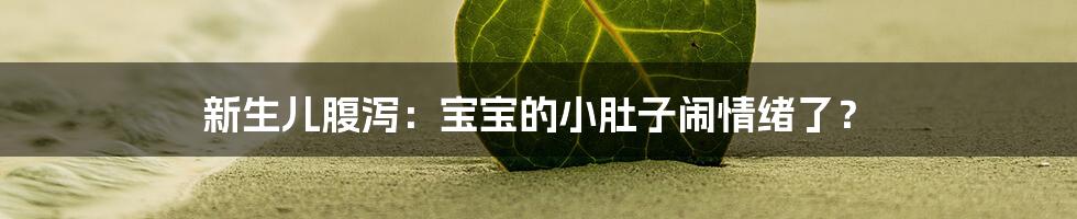 新生儿腹泻:宝宝的小肚子闹情绪了?