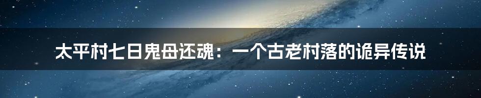 太平村七日鬼母还魂：一个古老村落的诡异传说