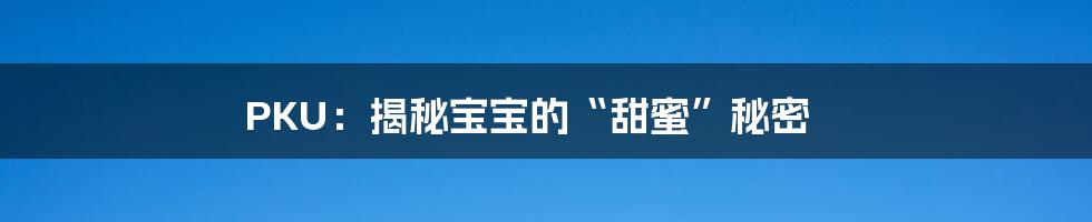 PKU:揭秘宝宝的“甜蜜”秘密