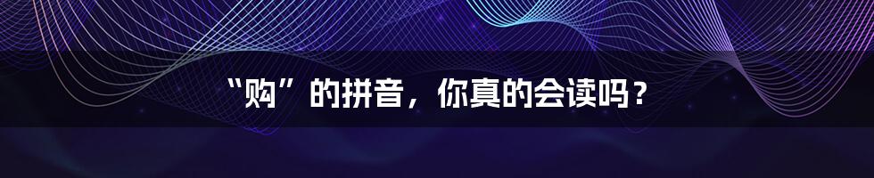 “购”的拼音,你真的会读吗?