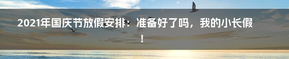 2021年国庆节放假安排:准备好了吗,我的小长假!