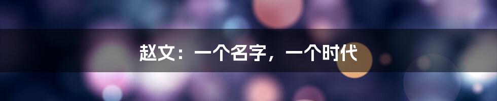赵文:一个名字,一个时代