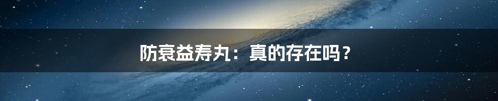 防衰益寿丸：真的存在吗？