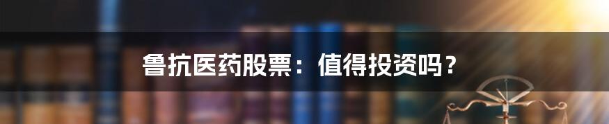 鲁抗医药股票:值得投资吗?