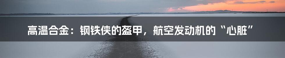 高温合金：钢铁侠的盔甲，航空发动机的“心脏”
