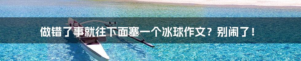 做错了事就往下面塞一个冰球作文？别闹了！