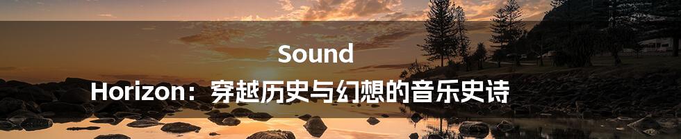 Sound Horizon:穿越历史与幻想的音乐史诗