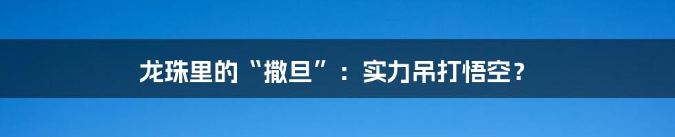 龙珠里的“撒旦”:实力吊打悟空?
