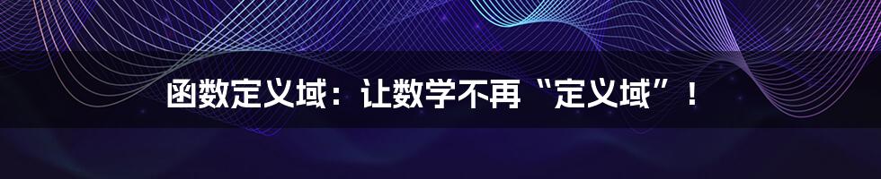函数定义域：让数学不再“定义域”！