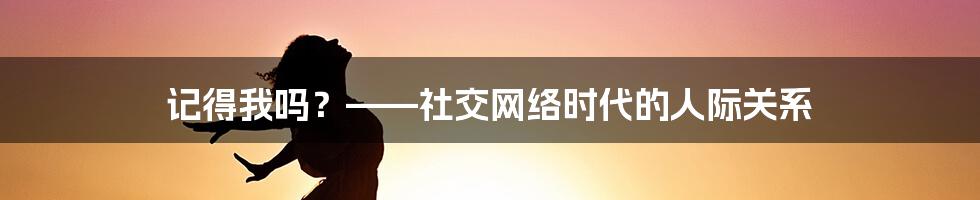 记得我吗?——社交网络时代的人际关系