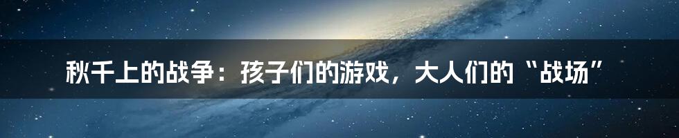 秋千上的战争：孩子们的游戏，大人们的“战场”