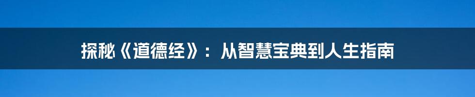 探秘《道德经》：从智慧宝典到人生指南