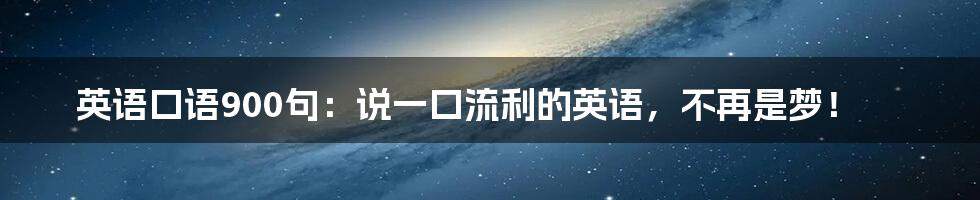 英语口语900句:说一口流利的英语,不再是梦!