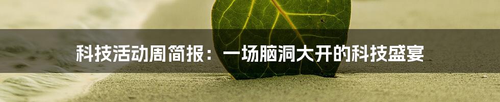 科技活动周简报:一场脑洞大开的科技盛宴