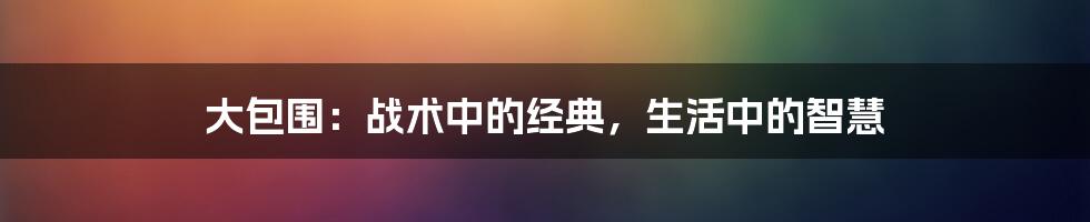大包围:战术中的经典,生活中的智慧