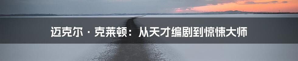 迈克尔·克莱顿：从天才编剧到惊悚大师