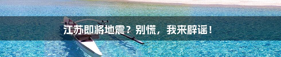 江苏即将地震?别慌,我来辟谣!