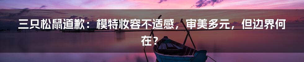 三只松鼠道歉:模特妆容不适感,审美多元,但边界何在?