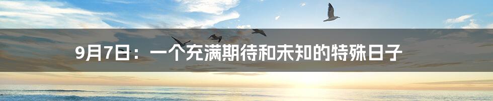 9月7日:一个充满期待和未知的特殊日子