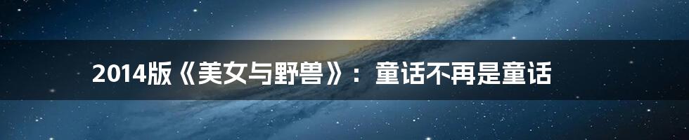 2014版《美女与野兽》:童话不再是童话