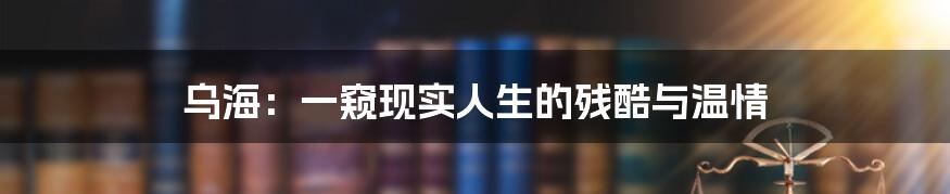 乌海:一窥现实人生的残酷与温情