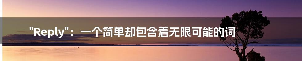 "Reply":一个简单却包含着无限可能的词